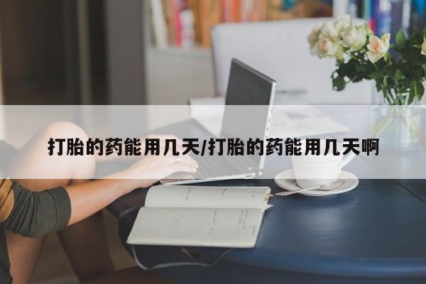 米非司酮片打胎药专卖微信打胎的药能用几天/打胎的药能用几天啊