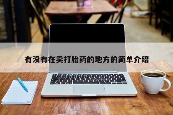 米非司酮片打胎药专卖微信有没有在卖打胎药的地方的简单介绍