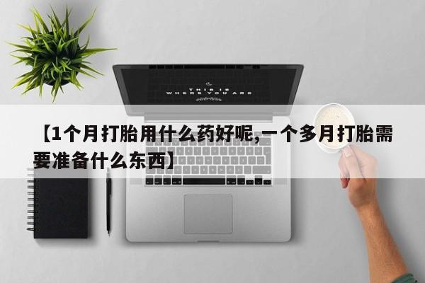 米非司酮片打胎药专卖微信【1个月打胎用什么药好呢,一个多月打胎需要准备什么东西】