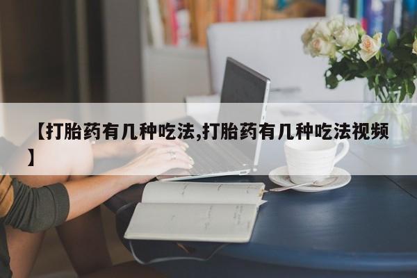 米非司酮片打胎药专卖微信【打胎药有几种吃法,打胎药有几种吃法视频】