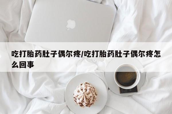 米非司酮片打胎药专卖微信吃打胎药肚子偶尔疼/吃打胎药肚子偶尔疼怎么回事