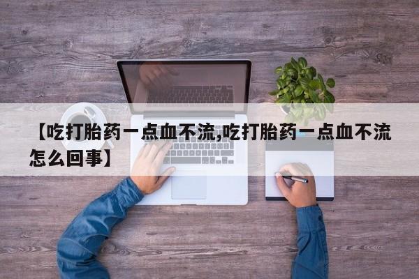 米非司酮片打胎药专卖微信【吃打胎药一点血不流,吃打胎药一点血不流怎么回事】