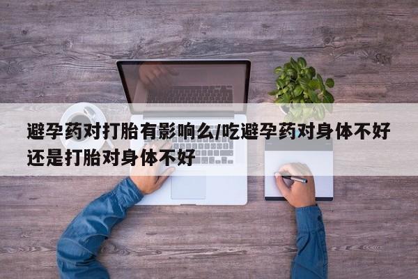 米非司酮片打胎药专卖微信避孕药对打胎有影响么/吃避孕药对身体不好还是打胎对身体不好