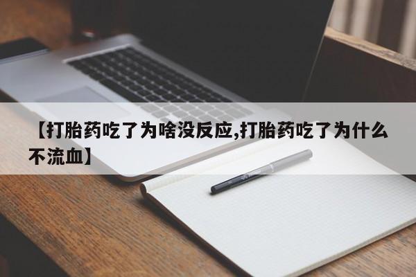 米非司酮片打胎药专卖微信【打胎药吃了为啥没反应,打胎药吃了为什么不流血】